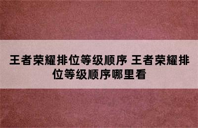 王者荣耀排位等级顺序 王者荣耀排位等级顺序哪里看